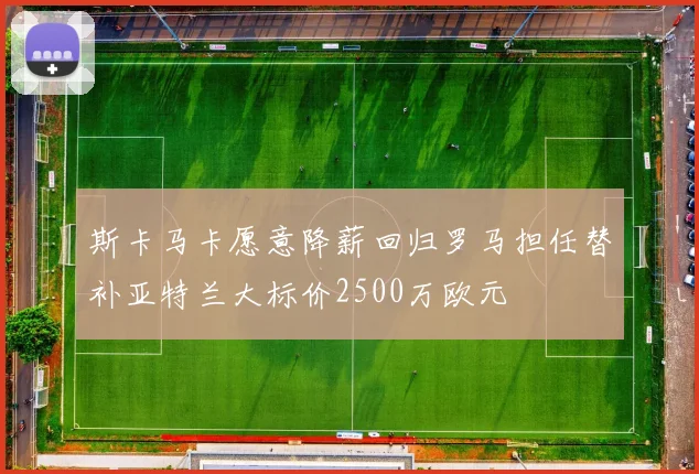 斯卡马卡愿意降薪回归罗马担任替补亚特兰大标价2500万欧元