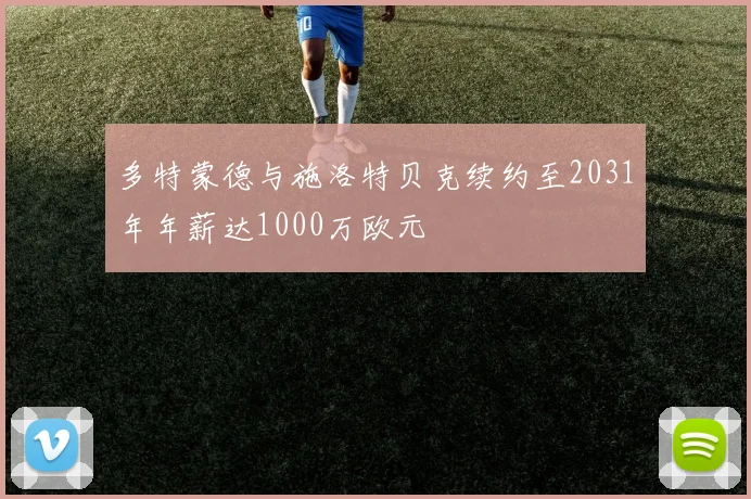 多特蒙德与施洛特贝克续约至2031年年薪达1000万欧元