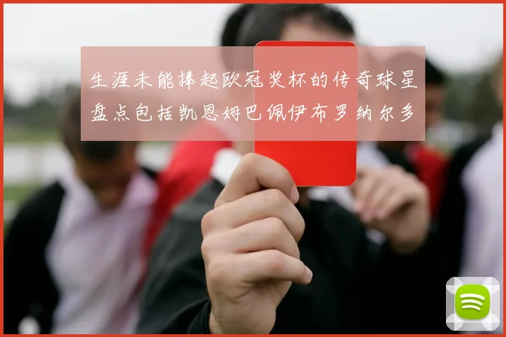 生涯未能捧起欧冠奖杯的传奇球星盘点包括凯恩姆巴佩伊布罗纳尔多等